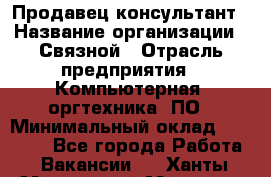 Продавец-консультант › Название организации ­ Связной › Отрасль предприятия ­ Компьютерная, оргтехника, ПО › Минимальный оклад ­ 22 000 - Все города Работа » Вакансии   . Ханты-Мансийский,Мегион г.